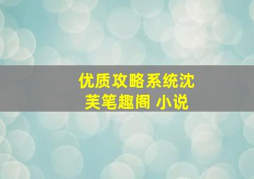 优质攻略系统沈芙笔趣阁 小说